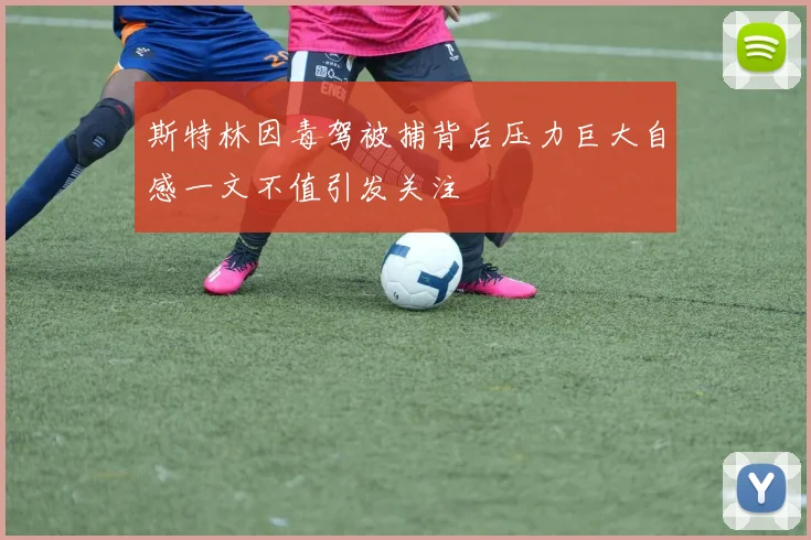 斯特林因毒驾被捕背后压力巨大自感一文不值引发关注