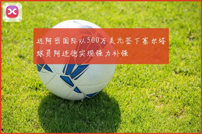迈阿密国际以500万美元签下塞尔塔球员阿连德实现强力补强
