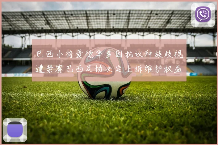巴西小将爱德华多因抗议种族歧视遭禁赛巴西足协决定上诉维护权益