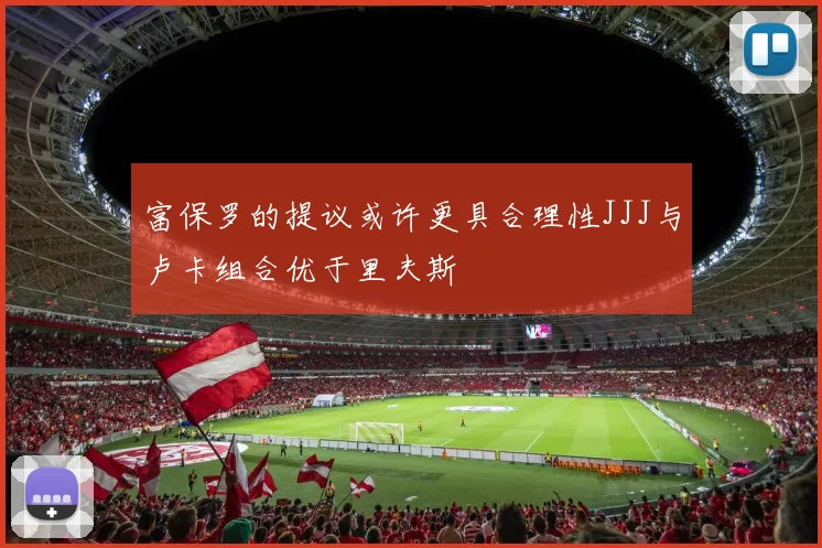 富保罗的提议或许更具合理性JJJ与卢卡组合优于里夫斯