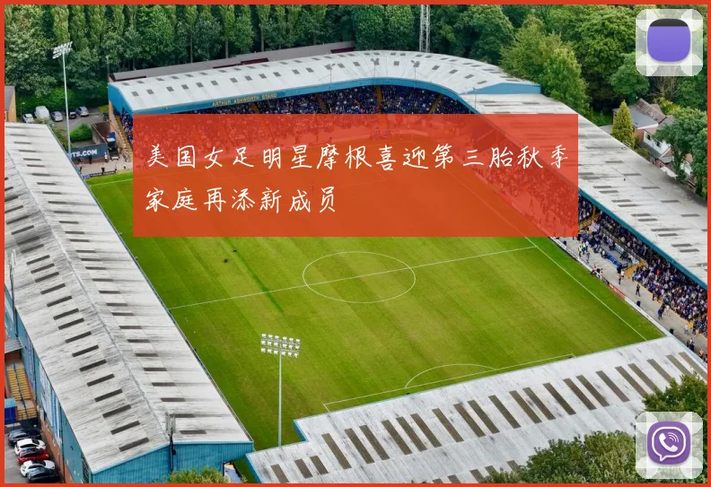 美国女足明星摩根喜迎第三胎秋季家庭再添新成员