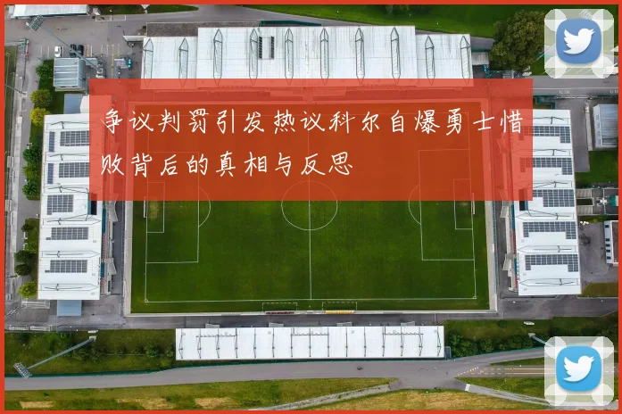 争议判罚引发热议科尔自爆勇士惜败背后的真相与反思