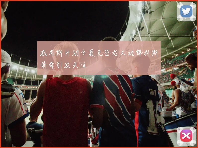 威尼斯计划今夏免签尤文边锋科斯蒂奇引发关注