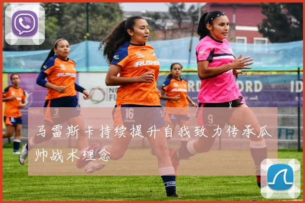 马雷斯卡持续提升自我致力传承瓜帅战术理念