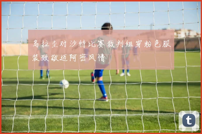 乌拉圭对沙特比赛裁判组穿粉色服装致敬迈阿密风情