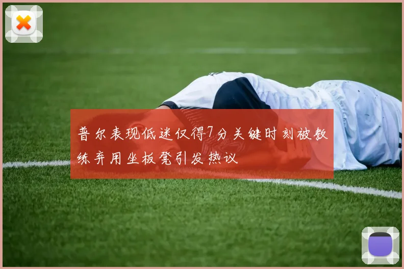普尔表现低迷仅得7分关键时刻被教练弃用坐板凳引发热议