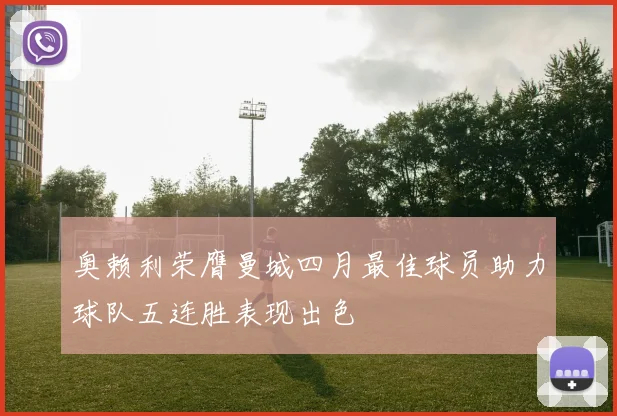 奥赖利荣膺曼城四月最佳球员助力球队五连胜表现出色