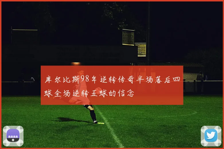 库尔比斯98年逆转传奇半场落后四球全场逆转五球的信念