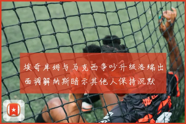 埃奇库姆与马克西争吵升级洛瑞出面调解纳斯暗示其他人保持沉默