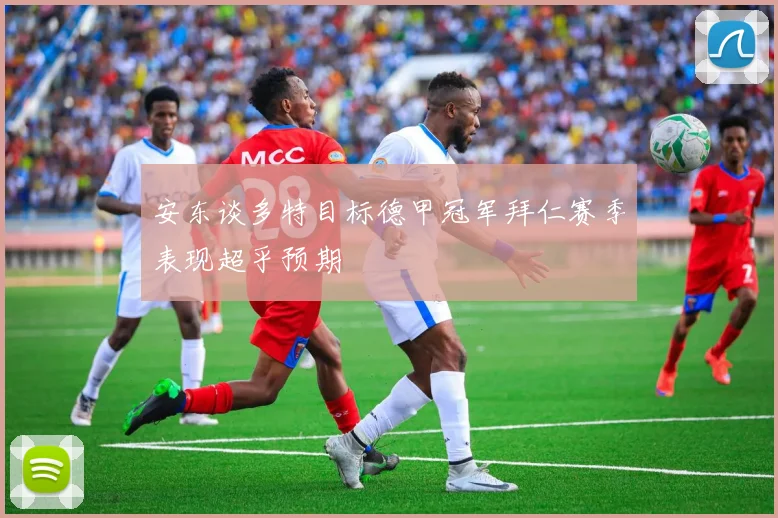 安东谈多特目标德甲冠军拜仁赛季表现超乎预期