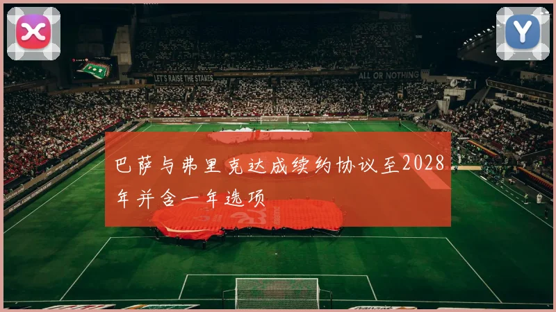 巴萨与弗里克达成续约协议至2028年并含一年选项