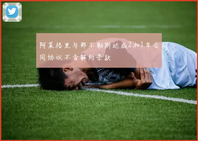 阿莱格里与那不勒斯达成2加1年合同协议不含解约条款