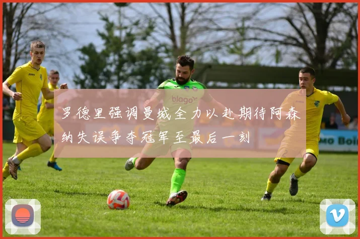 罗德里强调曼城全力以赴期待阿森纳失误争夺冠军至最后一刻