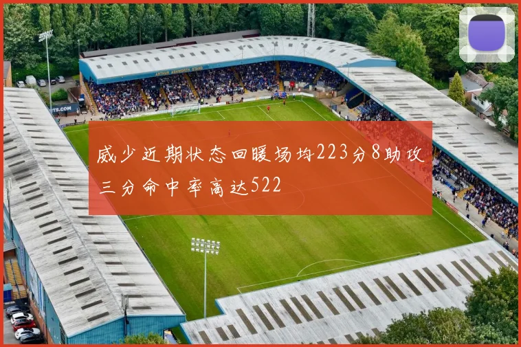 威少近期状态回暖场均223分8助攻三分命中率高达522