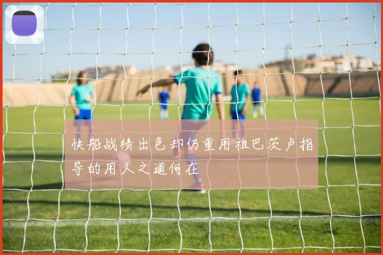 快船战绩出色却仍重用祖巴茨卢指导的用人之道何在