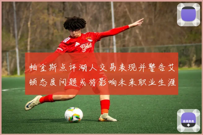 帕金斯点评湖人交易表现并警告艾顿态度问题或将影响未来职业生涯